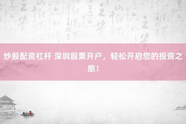 炒股配資杠桿 深圳股票開戶，輕松開啟您的投資之旅！