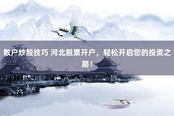 散戶(hù)炒股技巧 河北股票開(kāi)戶(hù)，輕松開(kāi)啟您的投資之路！